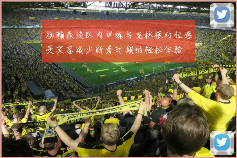 杨瀚森谈队内训练与克林根对位感受笑容减少新秀时期的轻松体验