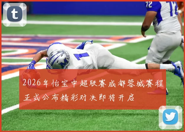 2026年怡宝中超联赛成都蓉城赛程正式公布精彩对决即将开启