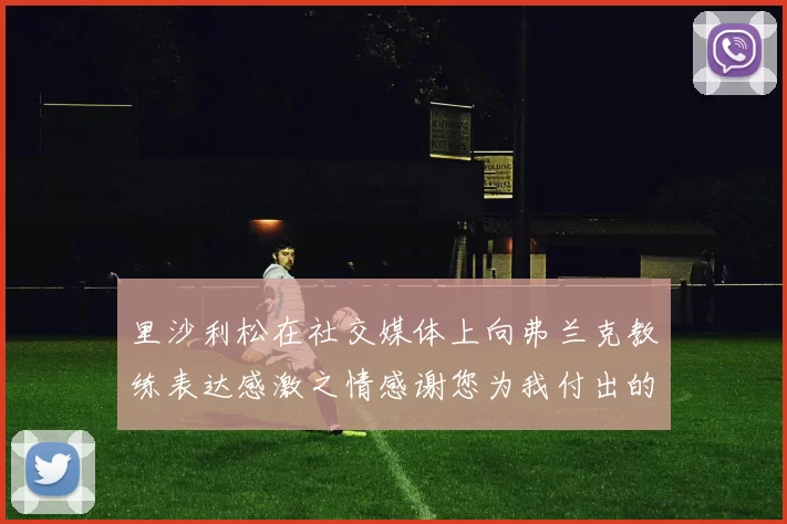 里沙利松在社交媒体上向弗兰克教练表达感激之情感谢您为我付出的一切