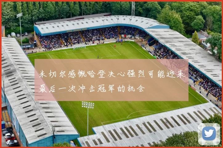 米切尔感慨哈登决心强烈可能迎来最后一次冲击冠军的机会