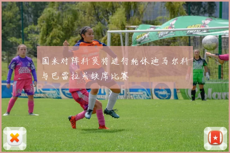 国米对阵科莫将进行轮休迪马尔科与巴雷拉或缺席比赛